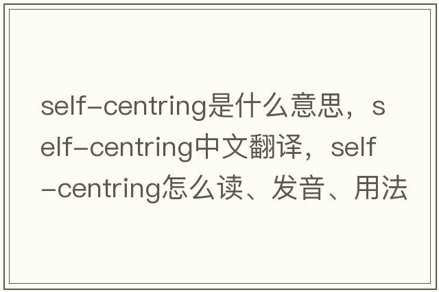 self-centring是什么意思，self-centring中文翻譯，self-centring怎么讀、發(fā)音、用法及例句