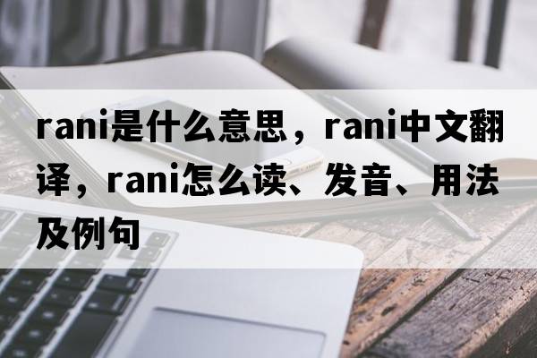 rani是什么意思，rani中文翻譯，rani怎么讀、發(fā)音、用法及例句