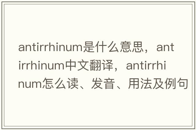antirrhinum是什么意思，antirrhinum中文翻譯，antirrhinum怎么讀、發(fā)音、用法及例句