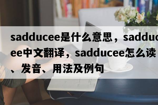 Sadducee是什么意思，Sadducee中文翻譯，Sadducee怎么讀、發(fā)音、用法及例句