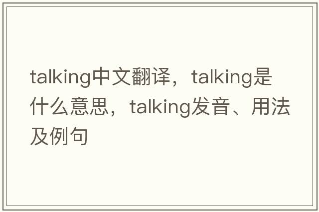 talking中文翻譯，talking是什么意思，talking發(fā)音、用法及例句
