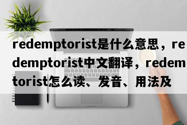 Redemptorist是什么意思，Redemptorist中文翻譯，Redemptorist怎么讀、發(fā)音、用法及例句