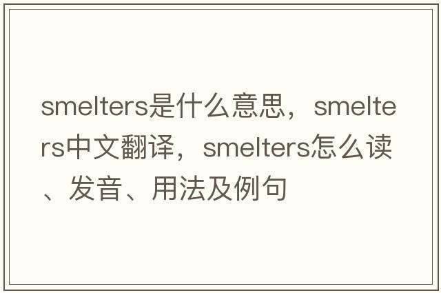 smelters是什么意思，smelters中文翻譯，smelters怎么讀、發(fā)音、用法及例句