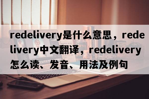 redelivery是什么意思，redelivery中文翻譯，redelivery怎么讀、發(fā)音、用法及例句