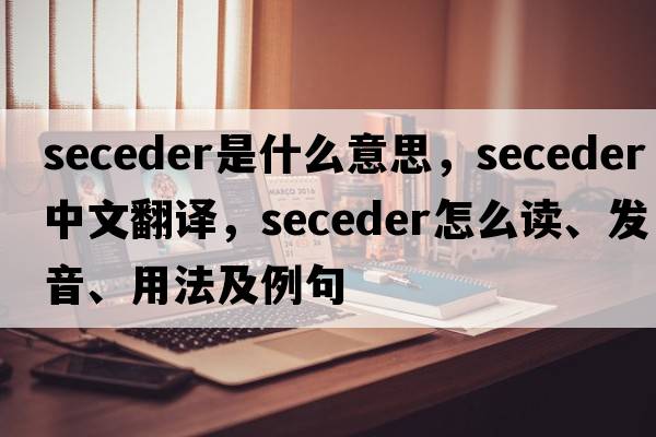 seceder是什么意思，seceder中文翻譯，seceder怎么讀、發(fā)音、用法及例句