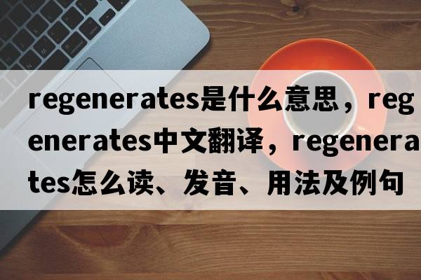 regenerates是什么意思，regenerates中文翻譯，regenerates怎么讀、發(fā)音、用法及例句