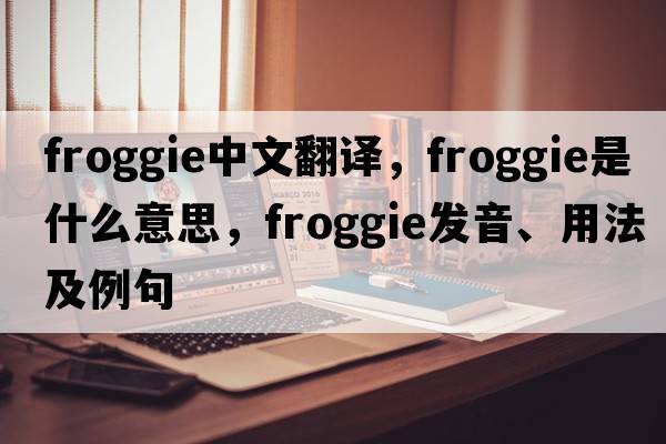 froggie中文翻譯，froggie是什么意思，froggie發(fā)音、用法及例句