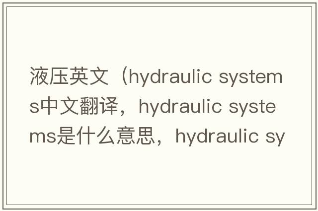 液壓英文（hydraulic systems中文翻譯，hydraulic systems是什么意思，hydraulic systems發(fā)音、用法及例句）