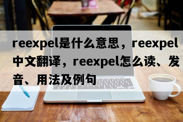 reexpel是什么意思，reexpel中文翻譯，reexpel怎么讀、發(fā)音、用法及例句