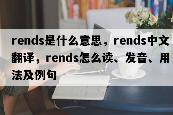 rends是什么意思，rends中文翻譯，rends怎么讀、發(fā)音、用法及例句