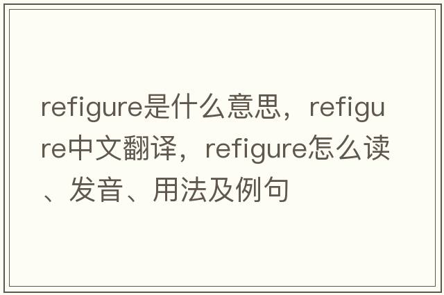 refigure是什么意思，refigure中文翻譯，refigure怎么讀、發(fā)音、用法及例句