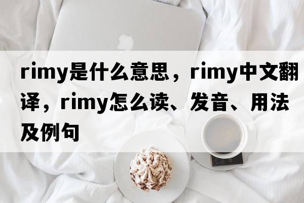 rimy是什么意思，rimy中文翻譯，rimy怎么讀、發(fā)音、用法及例句