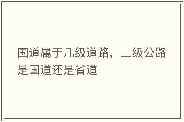 國道屬于幾級道路，二級公路是國道還是省道