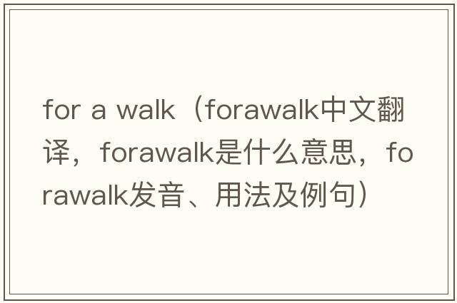 for a walk（forawalk中文翻譯，forawalk是什么意思，forawalk發(fā)音、用法及例句）
