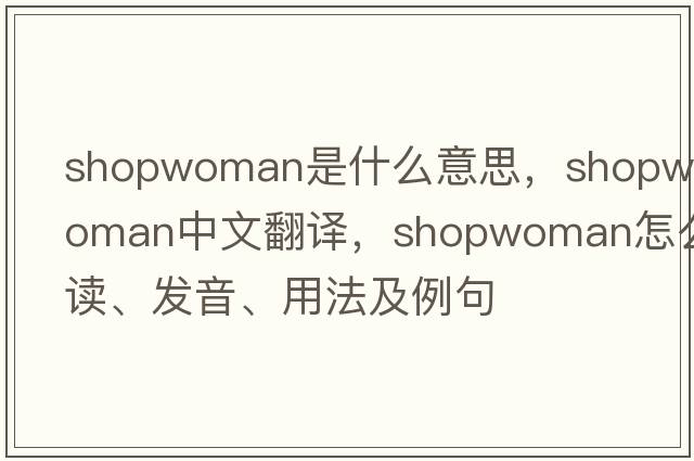 shopwoman是什么意思，shopwoman中文翻譯，shopwoman怎么讀、發(fā)音、用法及例句