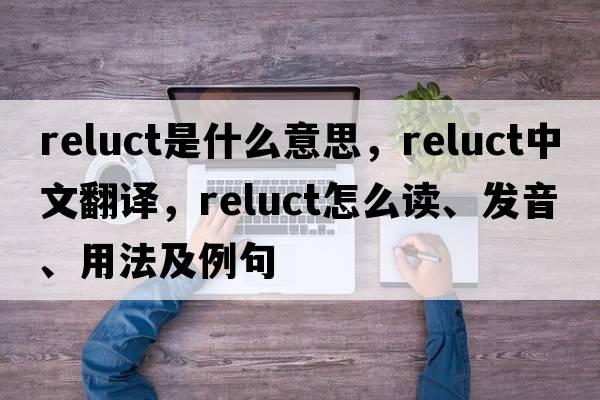 reluct是什么意思，reluct中文翻譯，reluct怎么讀、發(fā)音、用法及例句
