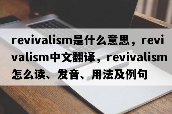 revivalism是什么意思，revivalism中文翻譯，revivalism怎么讀、發(fā)音、用法及例句
