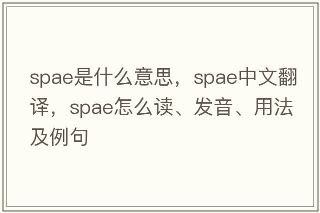 spae是什么意思，spae中文翻譯，spae怎么讀、發(fā)音、用法及例句