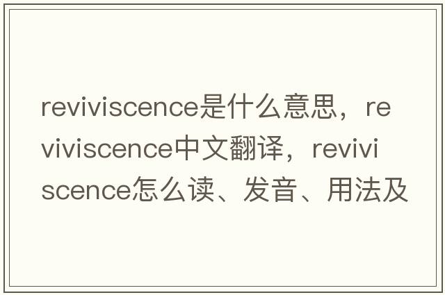 reviviscence是什么意思，reviviscence中文翻譯，reviviscence怎么讀、發(fā)音、用法及例句