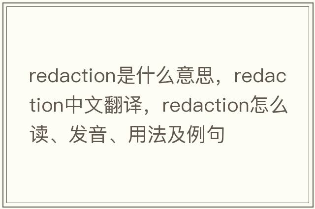 redaction是什么意思，redaction中文翻譯，redaction怎么讀、發(fā)音、用法及例句