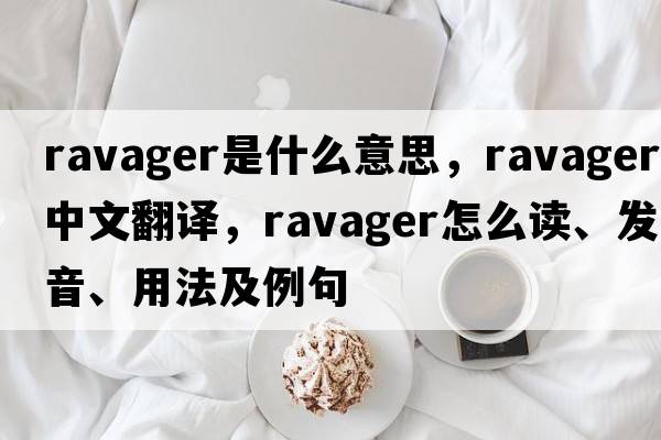 ravager是什么意思，ravager中文翻譯，ravager怎么讀、發(fā)音、用法及例句