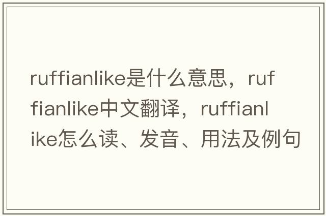 ruffianlike是什么意思，ruffianlike中文翻譯，ruffianlike怎么讀、發(fā)音、用法及例句
