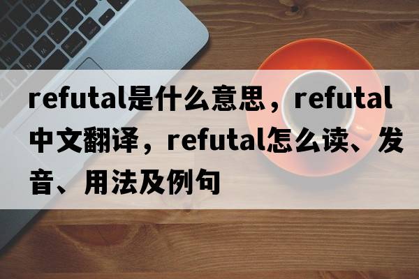 refutal是什么意思，refutal中文翻譯，refutal怎么讀、發(fā)音、用法及例句