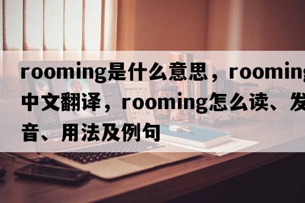 rooming是什么意思，rooming中文翻譯，rooming怎么讀、發(fā)音、用法及例句