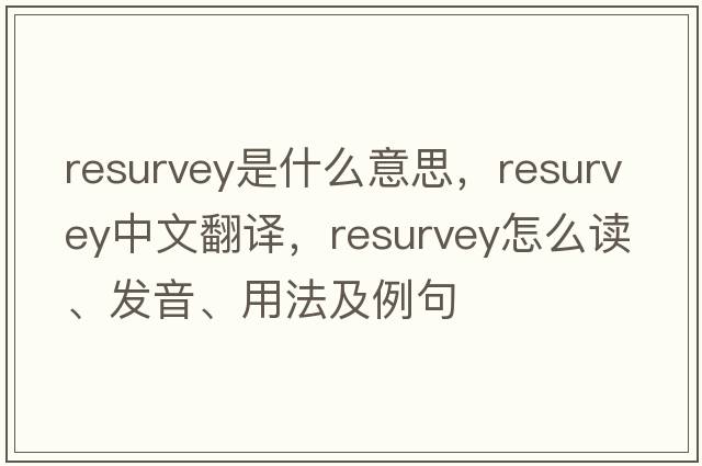 resurvey是什么意思，resurvey中文翻譯，resurvey怎么讀、發(fā)音、用法及例句