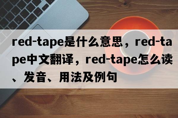 red-tape是什么意思，red-tape中文翻譯，red-tape怎么讀、發(fā)音、用法及例句