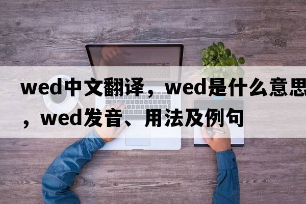 wed中文翻譯，wed是什么意思，wed發(fā)音、用法及例句