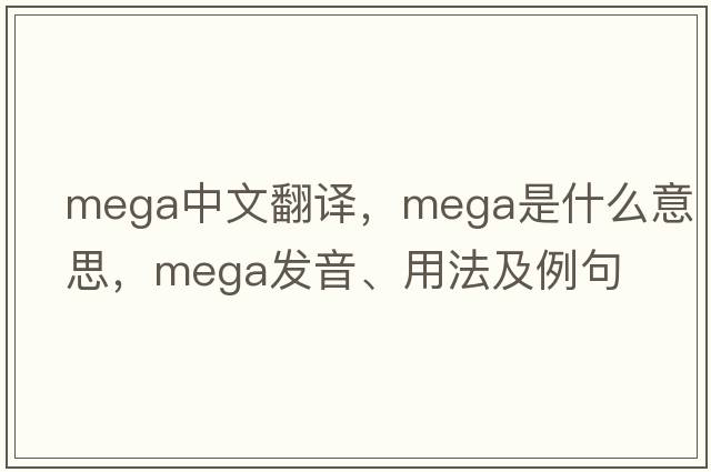 mega中文翻譯，mega是什么意思，mega發(fā)音、用法及例句