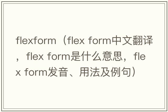 flexform（flex form中文翻譯，flex form是什么意思，flex form發(fā)音、用法及例句）