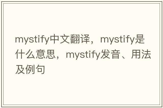 mystify中文翻譯，mystify是什么意思，mystify發(fā)音、用法及例句