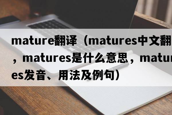 mature翻譯（matures中文翻譯，matures是什么意思，matures發(fā)音、用法及例句）