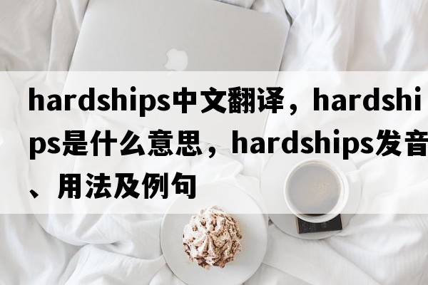 hardships中文翻譯，hardships是什么意思，hardships發(fā)音、用法及例句
