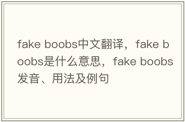fake boobs中文翻譯，fake boobs是什么意思，fake boobs發(fā)音、用法及例句