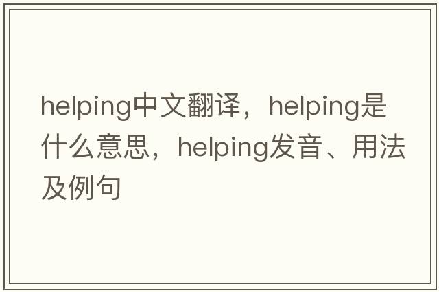 helping中文翻譯，helping是什么意思，helping發(fā)音、用法及例句
