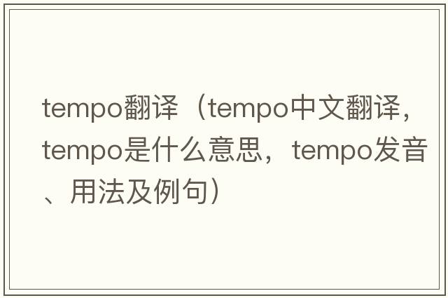 tempo翻譯（tempo中文翻譯，tempo是什么意思，tempo發(fā)音、用法及例句）