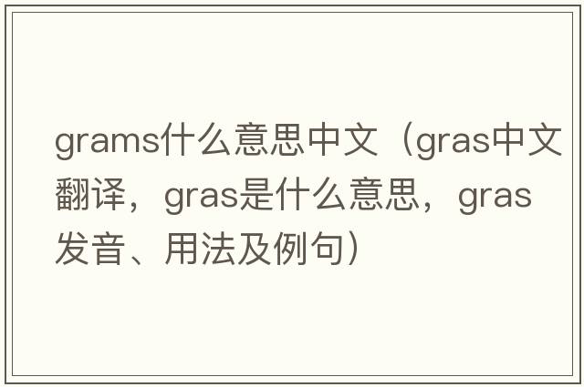 grams什么意思中文（gras中文翻譯，gras是什么意思，gras發(fā)音、用法及例句）