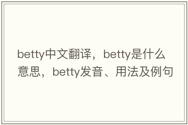 betty中文翻譯，betty是什么意思，betty發(fā)音、用法及例句