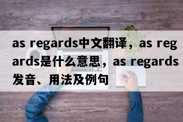 as regards中文翻譯，as regards是什么意思，as regards發(fā)音、用法及例句