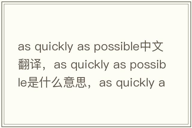 as quickly as possible中文翻譯，as quickly as possible是什么意思，as quickly as possible發(fā)音、用法及例句