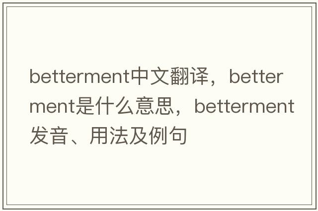 betterment中文翻譯，betterment是什么意思，betterment發(fā)音、用法及例句