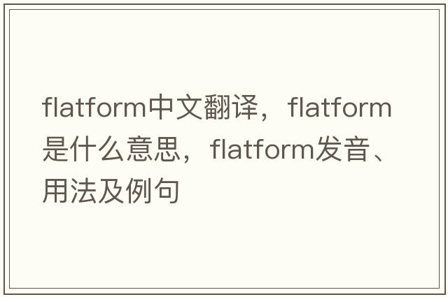 flatform中文翻譯，flatform是什么意思，flatform發(fā)音、用法及例句