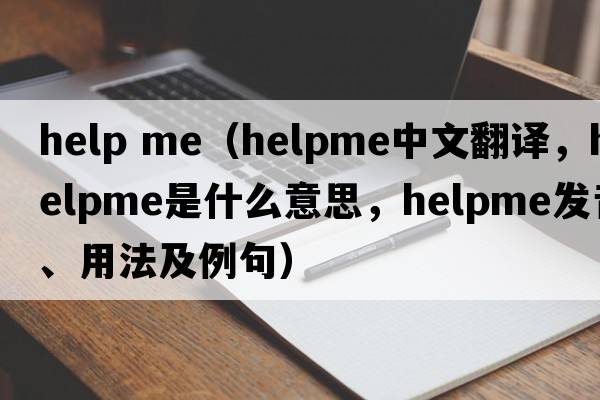 help me（helpme中文翻譯，helpme是什么意思，helpme發(fā)音、用法及例句）