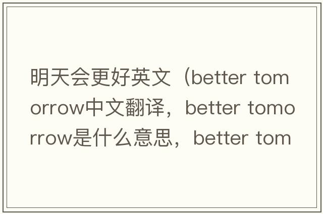 明天會(huì )更好英文（better tomorrow中文翻譯，better tomorrow是什么意思，better tomorrow發(fā)音、用法及例句）