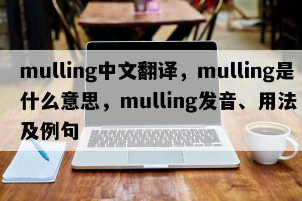 mulling中文翻譯，mulling是什么意思，mulling發(fā)音、用法及例句
