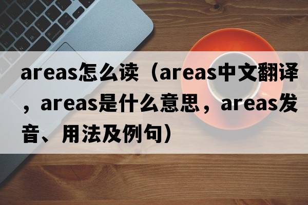 areas怎么讀（areas中文翻譯，areas是什么意思，areas發(fā)音、用法及例句）