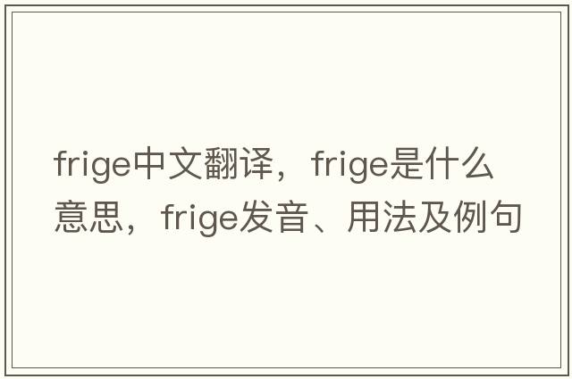 frige中文翻譯，frige是什么意思，frige發(fā)音、用法及例句